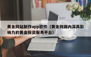 南县黄金网站制作app软件（黄金网国内深具影响力的黄金投资服务平台）