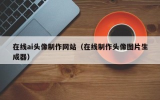 南县在线ai头像制作网站（在线制作头像图片生成器）