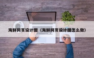 南县海鲜网页设计图（海鲜网页设计图怎么做）