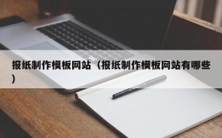 南县报纸制作模板网站（报纸制作模板网站有哪些）