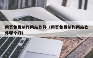 南县网页免费制作网站软件（网页免费制作网站软件哪个好）