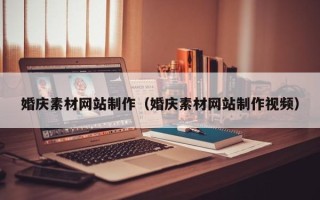 南县婚庆素材网站制作（婚庆素材网站制作视频）