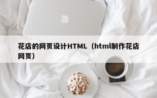 南县花店的网页设计HTML（html制作花店网页）