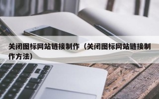 南县关闭图标网站链接制作（关闭图标网站链接制作方法）