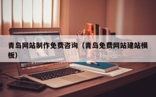 南县青岛网站制作免费咨询（青岛免费网站建站模板）