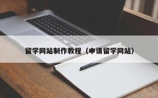 南县留学网站制作教程（申请留学网站）