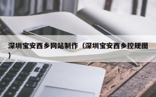 南县深圳宝安西乡网站制作（深圳宝安西乡控规图）